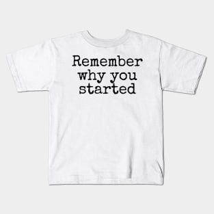 Remember Why You Started - Motivational and Inspiring Work Quotes Kids T-Shirt